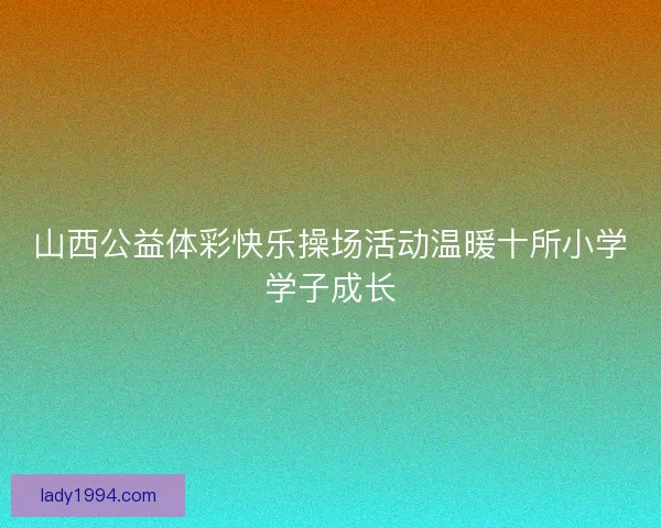 山西公益体彩快乐操场活动温暖十所小学学子成长